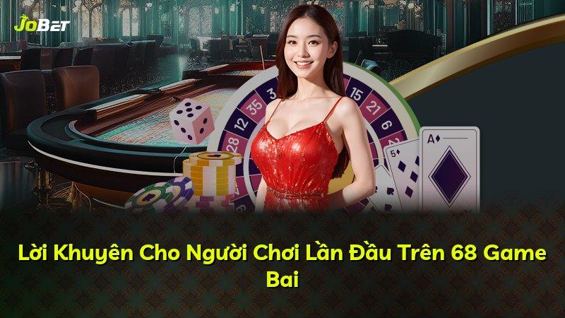 Lời Khuyên Cho Người Chơi Lần Đầu Trên 68 Game Bai