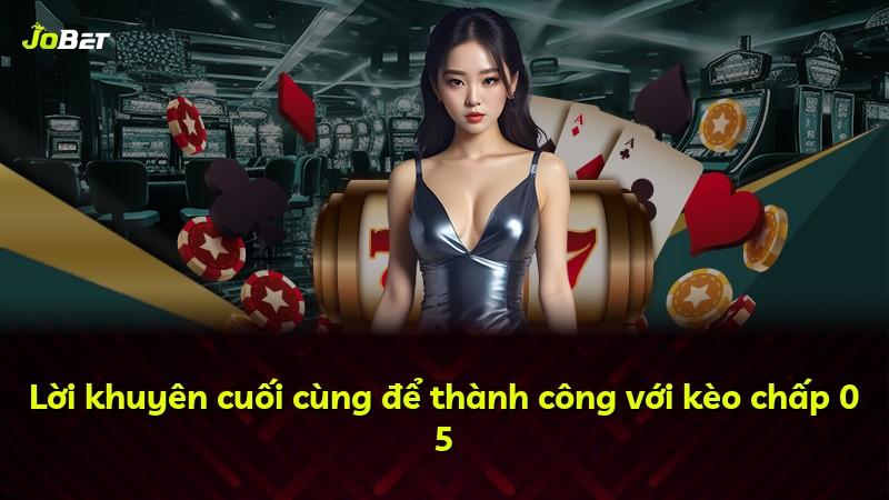 Lời khuyên cuối cùng để thành công với kèo chấp 0 5
