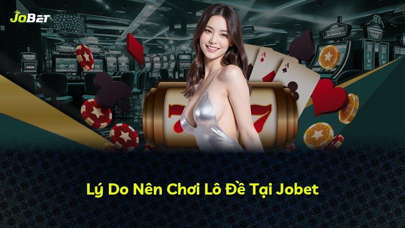 Lý Do Nên Chơi Lô Đề Tại Jobet