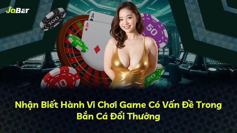 Nhận Biết Hành Vi Chơi Game Có Vấn Đề Trong Bắn Cá Đổi Thưởng