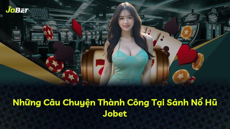 Những Câu Chuyện Thành Công Tại Sảnh Nổ Hũ Jobet