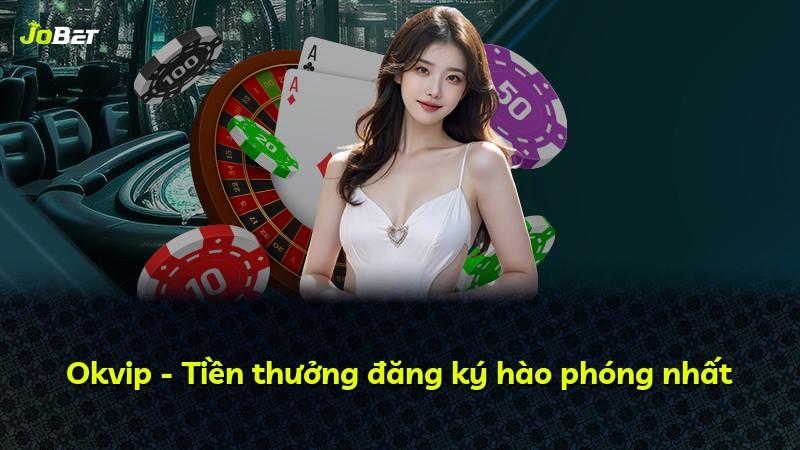 Okvip - Tiền thưởng đăng ký hào phóng nhất