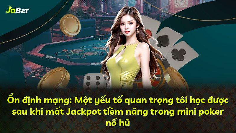 Ổn định mạng: Một yếu tố quan trọng tôi học được sau khi mất Jackpot tiềm năng trong mini poker nổ hũ