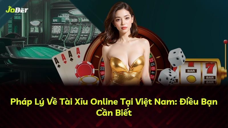 Pháp Lý Về Tài Xỉu Online Tại Việt Nam: Điều Bạn Cần Biết