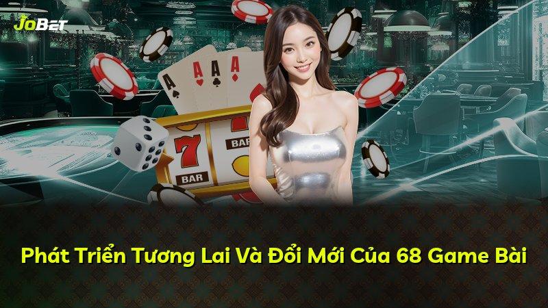 Phát Triển Tương Lai Và Đổi Mới Của 68 Game Bài