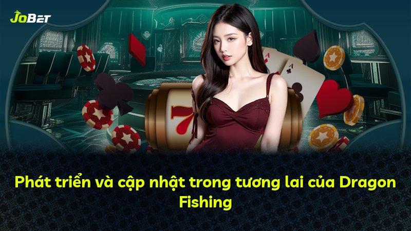 Phát triển và cập nhật trong tương lai của Dragon Fishing