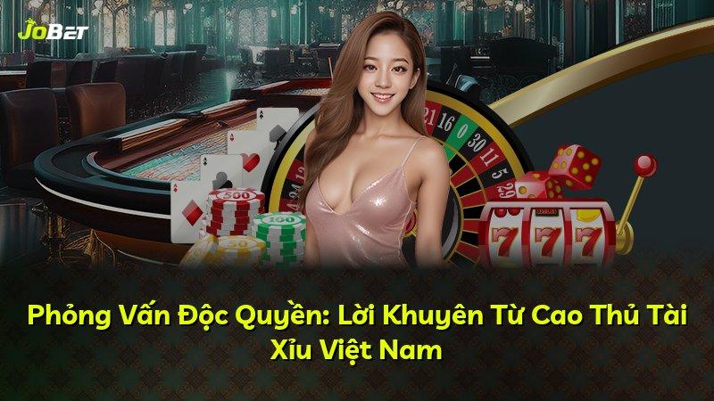 Phỏng Vấn Độc Quyền: Lời Khuyên Từ Cao Thủ Tài Xỉu Việt Nam