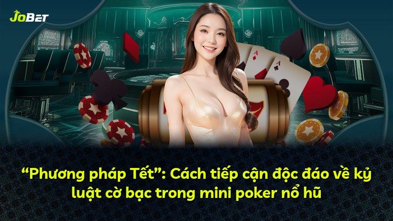 “Phương pháp Tết”: Cách tiếp cận độc đáo về kỷ luật cờ bạc trong mini poker nổ hũ