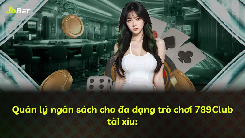 Quản lý ngân sách cho đa dạng trò chơi 789Club tài xỉu:
