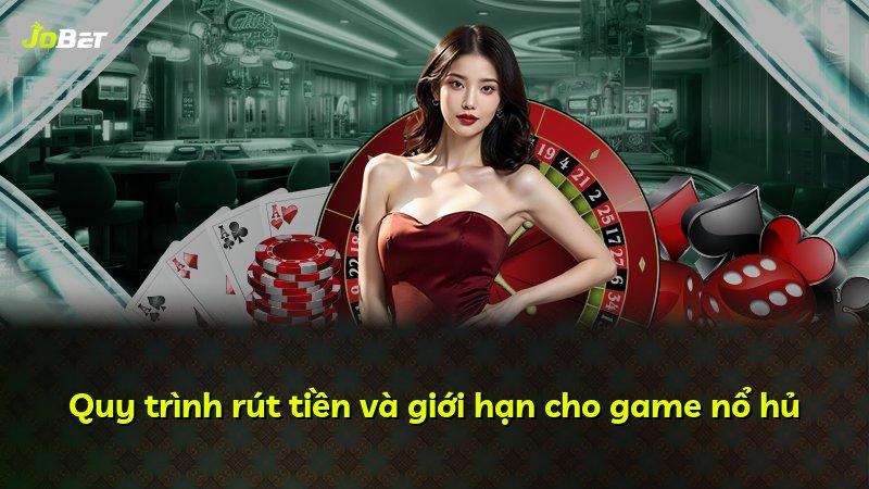 Quy trình rút tiền và giới hạn cho game nổ hủ