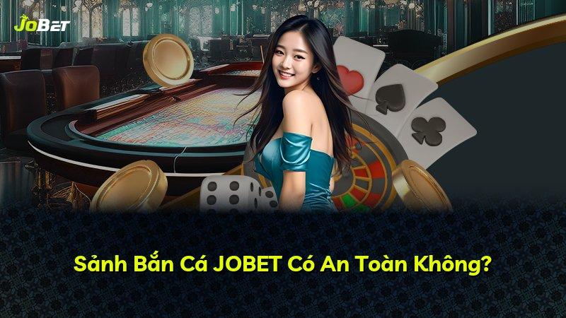 Sảnh Bắn Cá JOBET Có An Toàn Không?