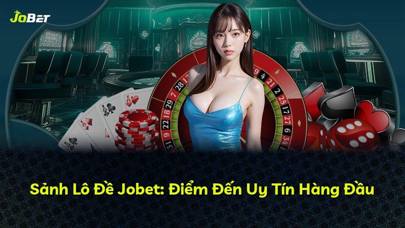 Sảnh Lô Đề Jobet: Điểm Đến Uy Tín Hàng Đầu