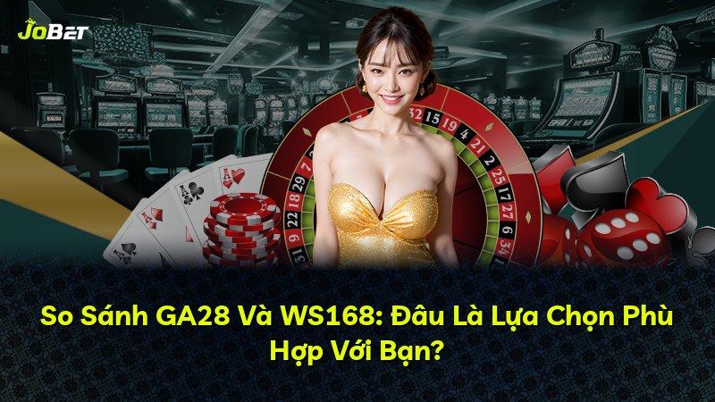 So Sánh GA28 Và WS168: Đâu Là Lựa Chọn Phù Hợp Với Bạn?