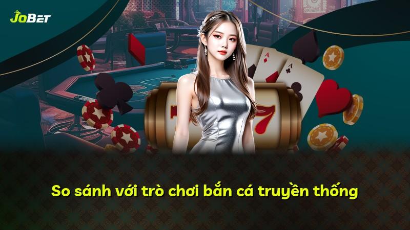 So sánh với trò chơi bắn cá truyền thống