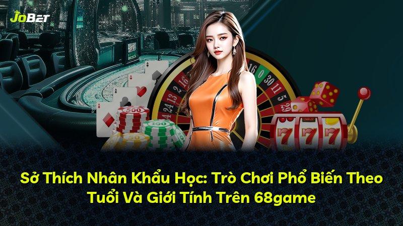 Sở Thích Nhân Khẩu Học: Trò Chơi Phổ Biến Theo Tuổi Và Giới Tính Trên 68game