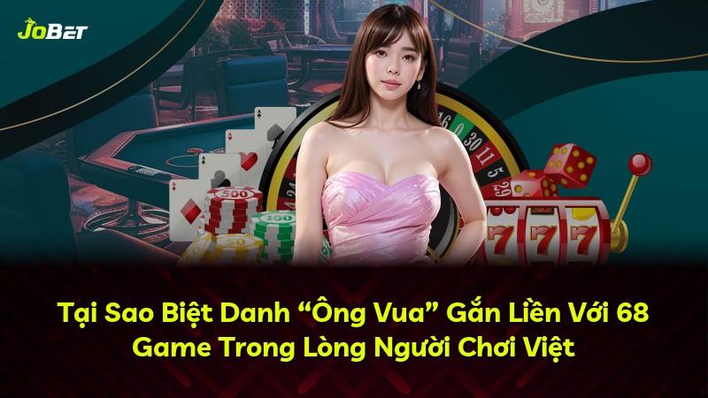Tại Sao Biệt Danh “Ông Vua” Gắn Liền Với 68 Game Trong Lòng Người Chơi Việt