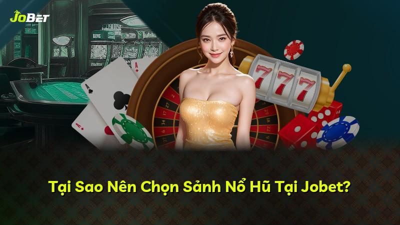 Tại Sao Nên Chọn Sảnh Nổ Hũ Tại Jobet?