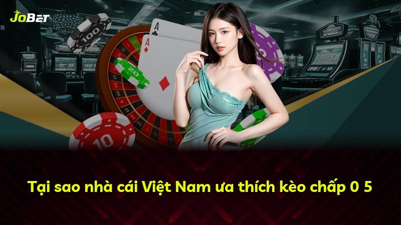 Tại sao nhà cái Việt Nam ưa thích kèo chấp 0 5