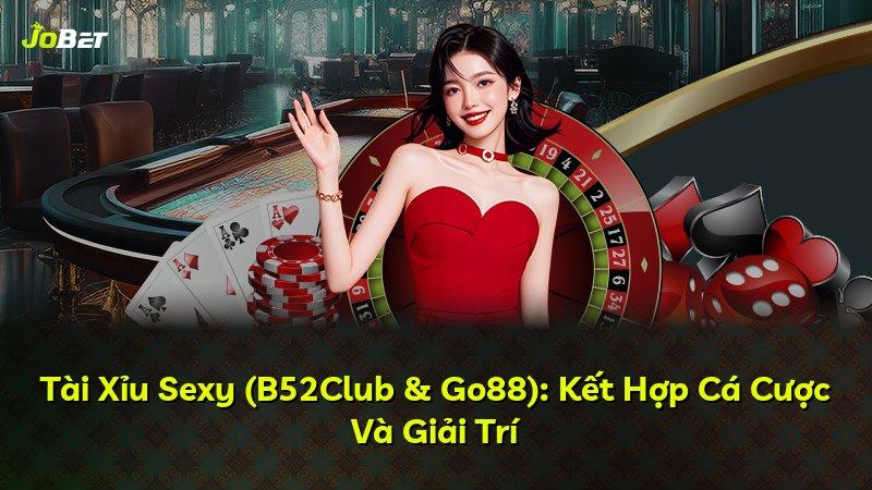 Tài Xỉu Sexy (B52Club & Go88): Kết Hợp Cá Cược Và Giải Trí