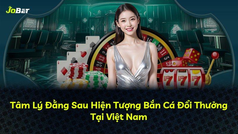 Tâm Lý Đằng Sau Hiện Tượng Bắn Cá Đổi Thưởng Tại Việt Nam