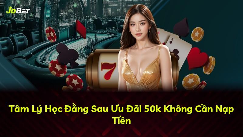 Tâm Lý Học Đằng Sau Ưu Đãi 50k Không Cần Nạp Tiền
