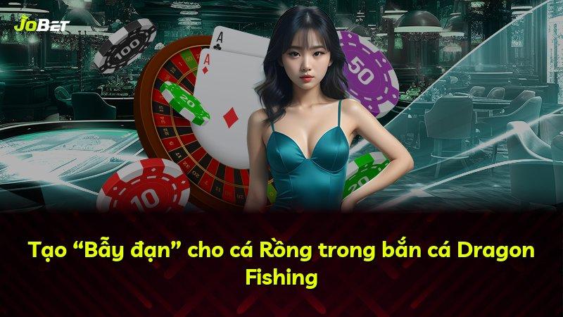 Tạo “Bẫy đạn” cho cá Rồng trong bắn cá Dragon Fishing