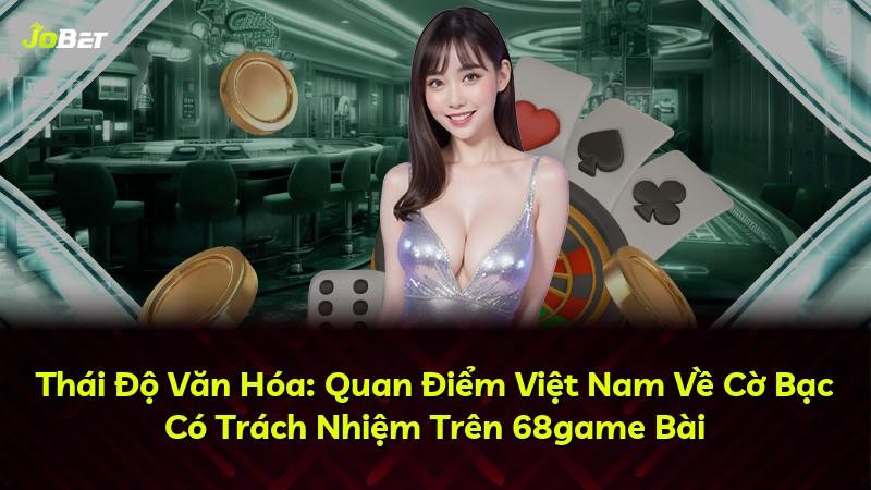 Thái Độ Văn Hóa: Quan Điểm Việt Nam Về Cờ Bạc Có Trách Nhiệm Trên 68game Bài