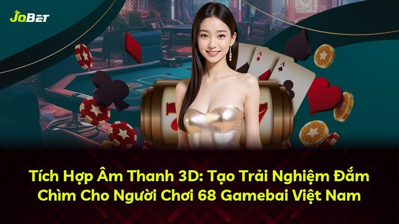 Tích Hợp Âm Thanh 3D: Tạo Trải Nghiệm Đắm Chìm Cho Người Chơi 68 Gamebai Việt Nam
