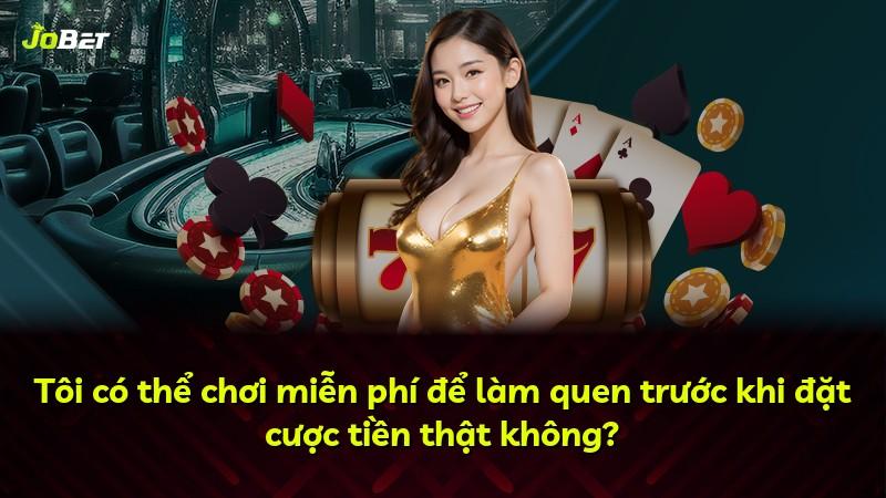 Tôi có thể chơi miễn phí để làm quen trước khi đặt cược tiền thật không?