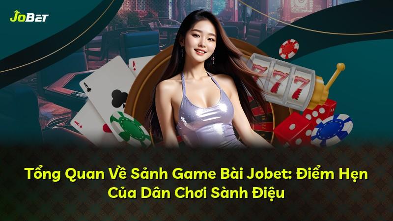 Tổng Quan Về Sảnh Game Bài Jobet: Điểm Hẹn Của Dân Chơi Sành Điệu
