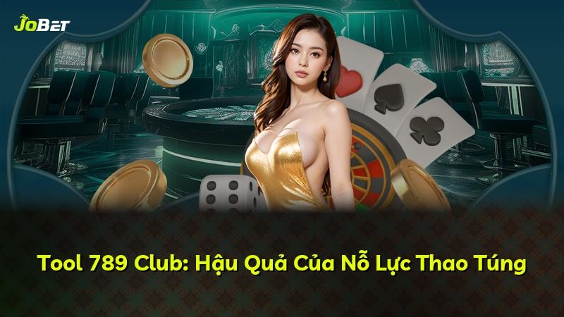 Tool 789 Club: Hậu Quả Của Nỗ Lực Thao Túng