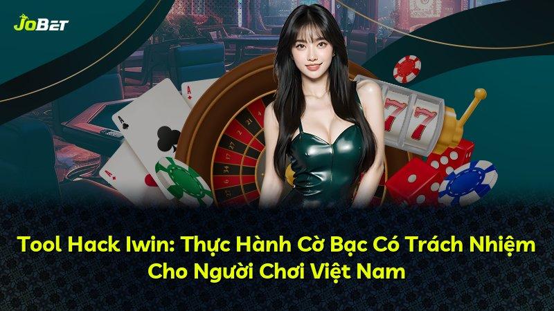 Tool Hack Iwin: Thực Hành Cờ Bạc Có Trách Nhiệm Cho Người Chơi Việt Nam
