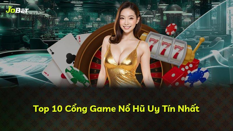 Top 10 Cổng Game Nổ Hũ Uy Tín Nhất