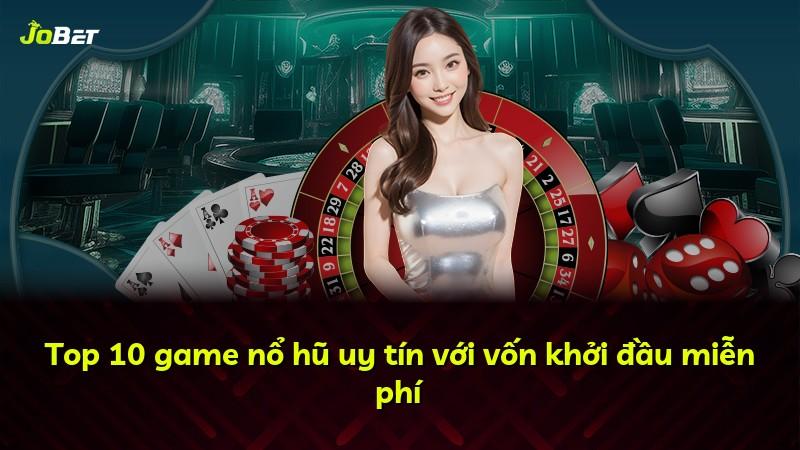 Top 10 game nổ hũ uy tín với vốn khởi đầu miễn phí