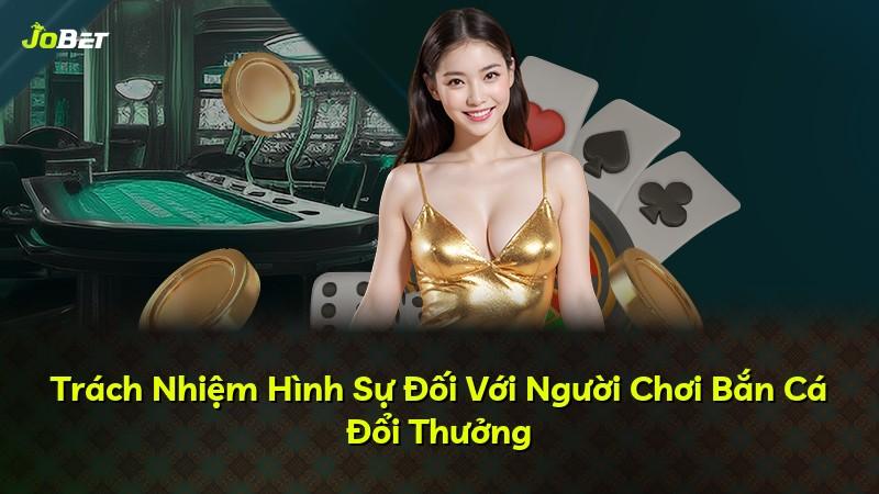 Trách Nhiệm Hình Sự Đối Với Người Chơi Bắn Cá Đổi Thưởng