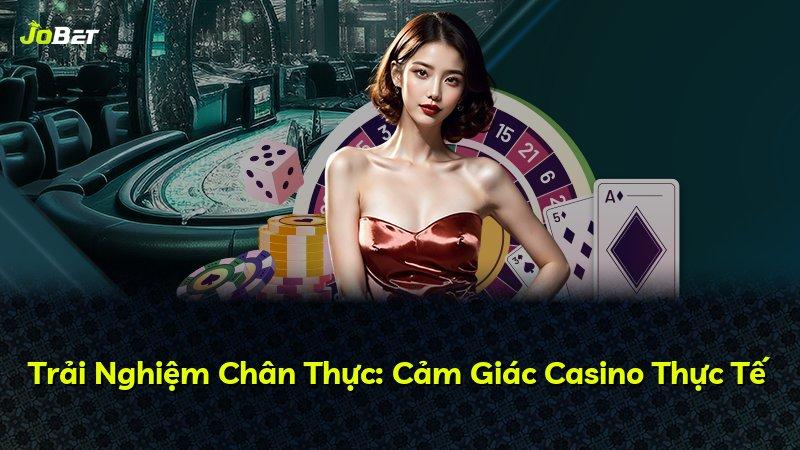 Trải Nghiệm Chân Thực: Cảm Giác Casino Thực Tế