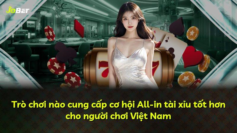 Trò chơi nào cung cấp cơ hội All-in tài xỉu tốt hơn cho người chơi Việt Nam