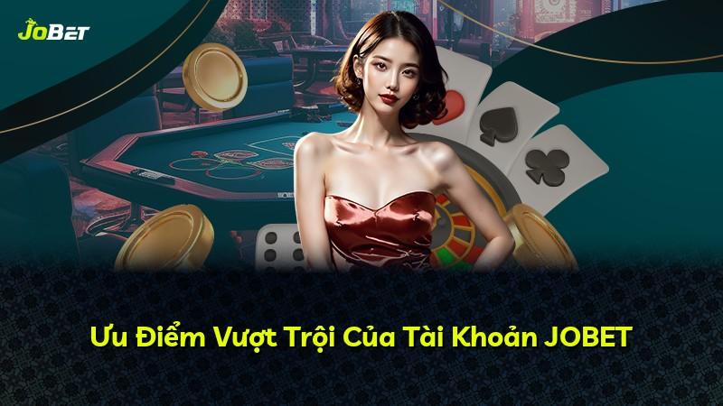 Ưu Điểm Vượt Trội Của Tài Khoản JOBET