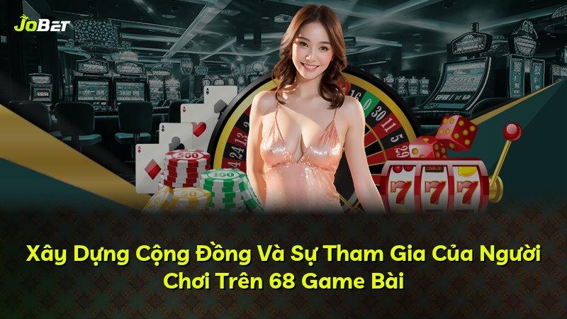 Xây Dựng Cộng Đồng Và Sự Tham Gia Của Người Chơi Trên 68 Game Bài