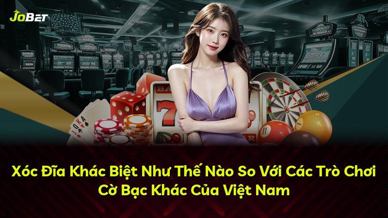 Xóc Đĩa Khác Biệt Như Thế Nào So Với Các Trò Chơi Cờ Bạc Khác Của Việt Nam