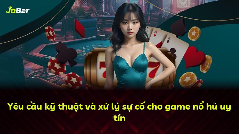 Yêu cầu kỹ thuật và xử lý sự cố cho game nổ hủ uy tín
